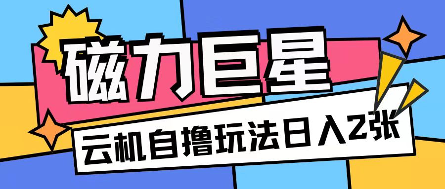 磁力巨星，无脑撸收益玩法无需手机云机操作可矩阵放大单日收入200+【揭秘】-中创网_分享创业资讯_网络项目资源