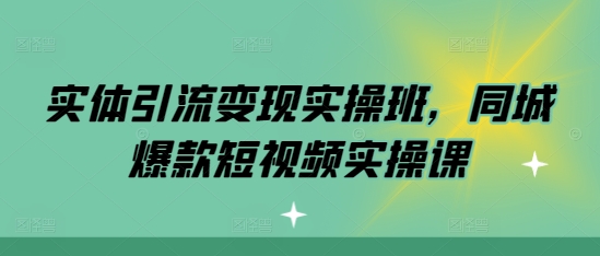 实体线引流变现实际操作班，同城网爆款短视频实操课-中创网_分享创业资讯_网络项目资源