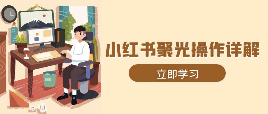 小红书聚光操作详解，涵盖素材、开户、定位、计划搭建等全流程实操-中创网_分享创业资讯_网络项目资源