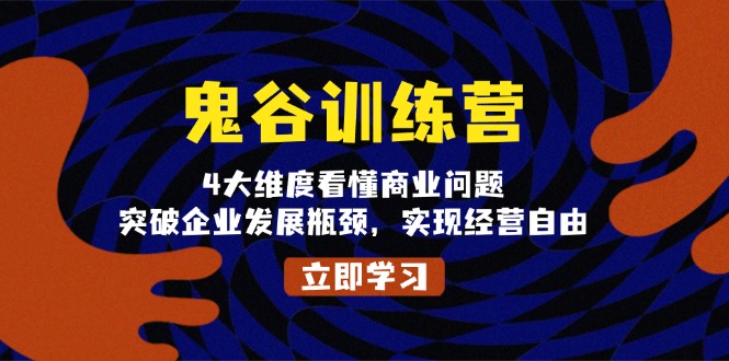 （13716期）鬼 谷 训 练 营，4大维度看懂商业问题，突破企业发展瓶颈，实现经营自由-中创网_分享创业资讯_网络项目资源