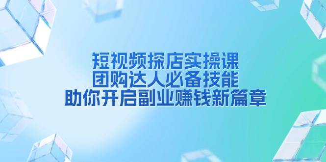 短视频探店实操课，团购达人必备技能，助你开启副业赚钱新篇章-中创网_分享创业资讯_网络项目资源