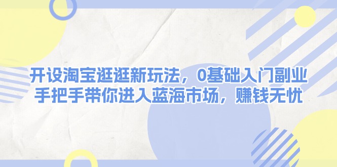 （13870期）开设淘宝逛逛新玩法，0基础入门副业，手把手带你进入蓝海市场，赚钱无忧-中创网_分享创业资讯_网络项目资源