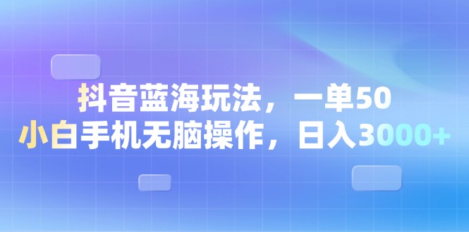 （13729期）抖音蓝海玩法，一单50，小白手机无脑操作，日入3000+-中创网_分享创业资讯_网络项目资源