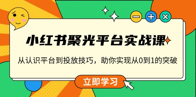 （13775期）小红书 聚光平台实战课，从认识平台到投放技巧，助你实现从0到1的突破-中创网_分享创业资讯_网络项目资源