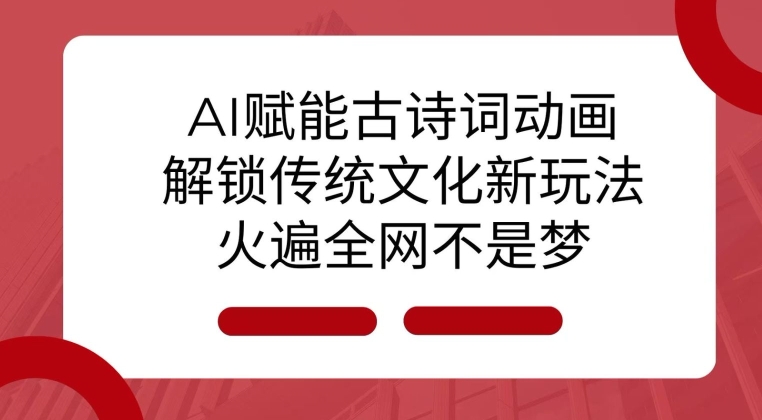 AI 赋能古诗词动画：解锁传统文化新玩法，火遍全网不是梦!-中创网_分享创业资讯_网络项目资源