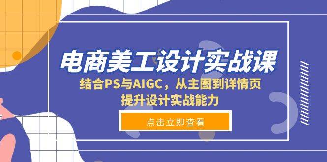 电商美工设计实战课，结合PS与AIGC，从主图到详情页，提升设计实战能力-中创网_分享创业资讯_网络项目资源