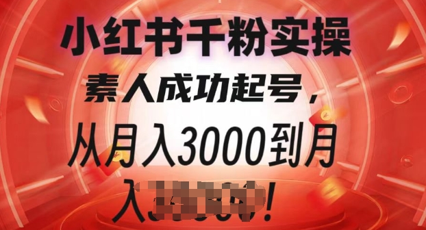 小红书千粉实操课，素人成功起号，从月入3000到月入过W