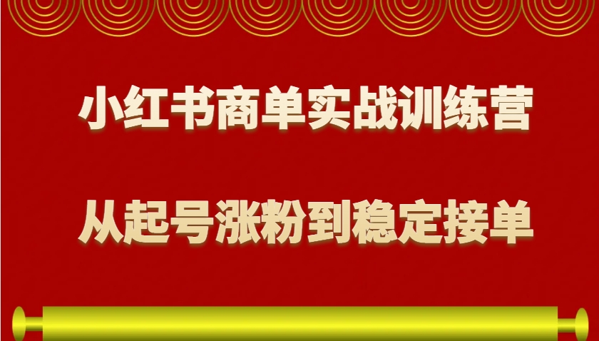 图片[1]-小红书商单实战训练营，从0到1教你如何变现，从起号涨粉到稳定接单，适合新手