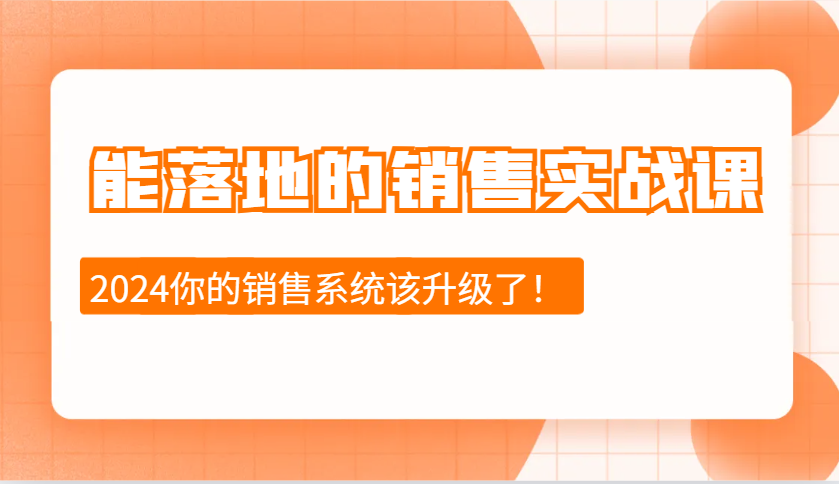 图片[1]-2024能落地的销售实战课：销售十步今天学，明天用，拥抱变化，迎接挑战