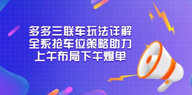 图片[1]-多多三联车玩法详解，全系抢车位策略助力，上午布局下午爆单