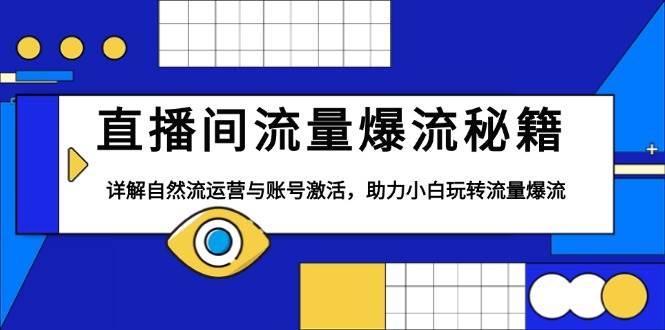 直播间流量爆流秘籍，详解自然流运营与账号激活，助力小白玩转流量爆流-中创网_分享创业资讯_网络项目资源