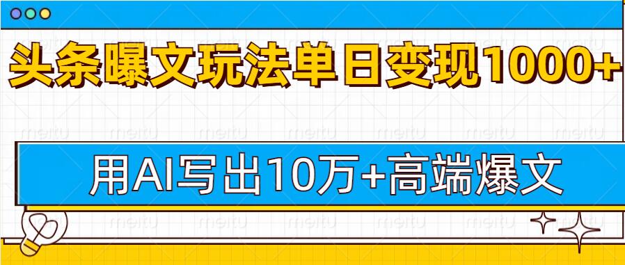 今日头条微头条图文爆文玩法，用AI指令写出10万+高端爆文，单日变现多张