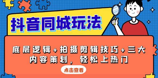 图片[1]-抖音同城玩法，底层逻辑+拍摄剪辑技巧+三大内容策划，轻松上热门