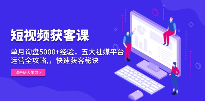 （13715期）短视频获客课，单月询盘5000+经验，五大社媒平台运营全攻略,，快速获客...-中创网_分享创业资讯_网络项目资源