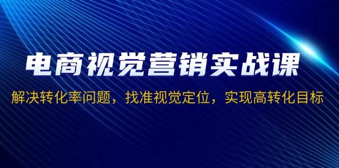 图片[1]-电商视觉营销实战课，解决转化率问题，找准视觉定位，实现高转化目标