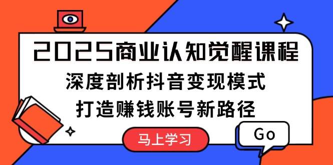 2025商业服务认知觉醒课程内容：深入剖析抖音赚钱方式，打造出挣钱账户新思路-中创网_分享创业资讯_网络项目资源