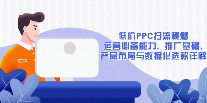 （13879期）低价PPC扫流秘籍：运营必备能力, 推广基础, 产品布局与数据化选款详解-中创网_分享创业资讯_网络项目资源