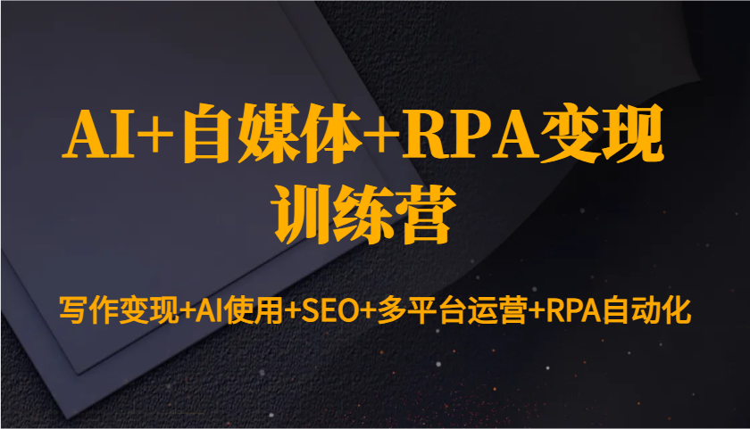 图片[1]-AI+自媒体+RPA变现训练营：写作变现+AI使用+SEO+多平台运营+RPA自动化