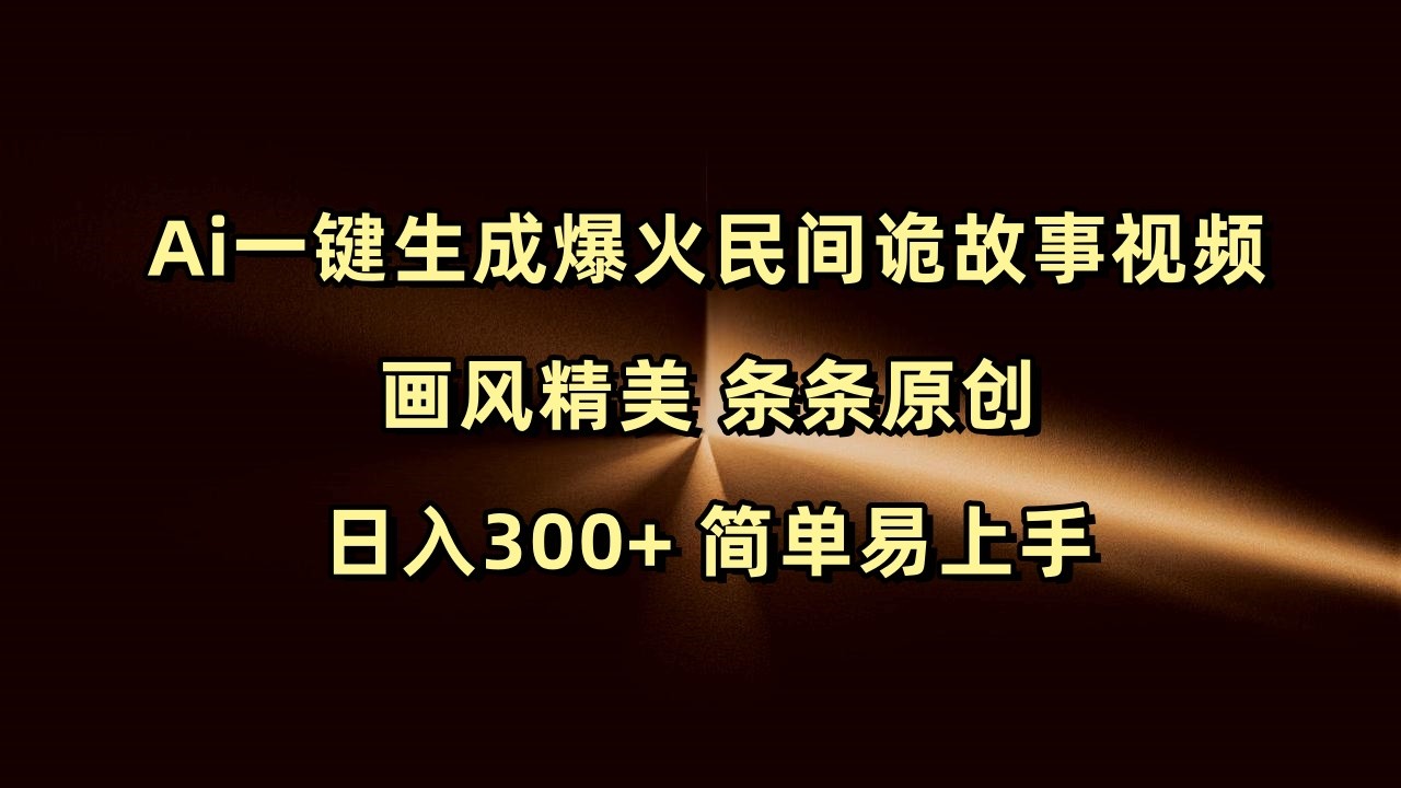 Ai一键生成爆火民间诡故事视频 画风精美 条条原创 日入300+ 简单易上手-中创网_分享创业资讯_网络项目资源