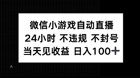 微信小游戏自动直播，24小时直播不违规 不封号，当天见收益 日入100+-中创网_分享创业资讯_网络项目资源