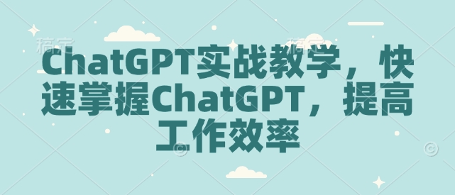 ChatGPT实战教学，快速掌握ChatGPT，提高工作效率-中创网_分享创业资讯_网络项目资源