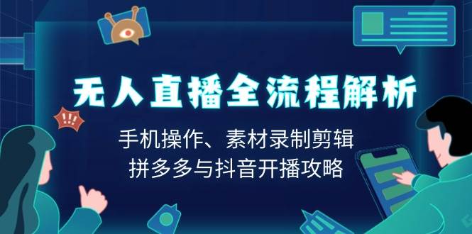 无人直播全过程分析：手机操控、素材内容拍摄视频剪辑、拼多多平台与抖音开直播攻略大全-中创网_分享创业资讯_网络项目资源