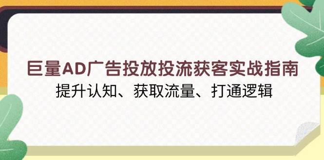 图片[1]-巨量AD广告投放投流获客实战指南，提升认知、获取流量、打通逻辑