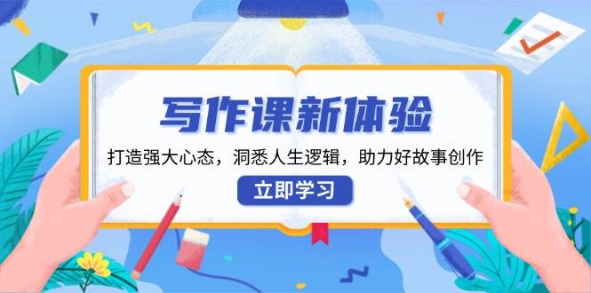 写作课程新感受，打造出强劲心理状态，洞察人生道路逻辑性，助推好故事创作-中创网_分享创业资讯_网络项目资源