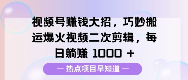 视频号挣钱大招，巧妙搬运爆火视频二次剪辑，每日躺挣多张-中创网_分享创业资讯_网络项目资源