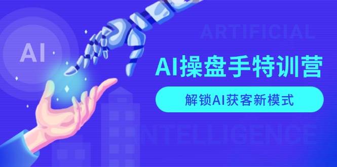 AI操盘手特训营，解锁AI获客新模式，全面掌握AI商业应用与提示词技巧-中创网_分享创业资讯_网络项目资源