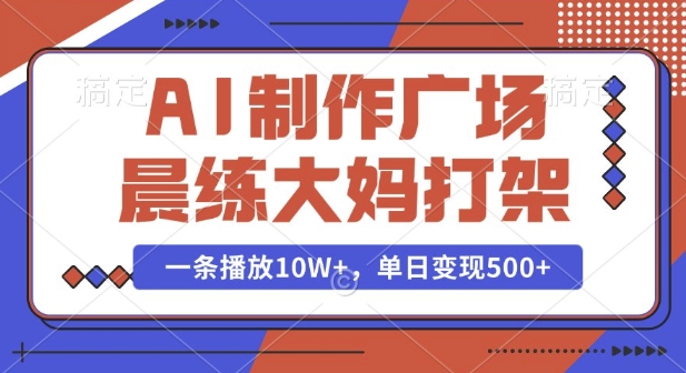 AI制作广场晨练大妈打架，一条播放10W+，单日变现多张【揭秘】-中创网_分享创业资讯_网络项目资源