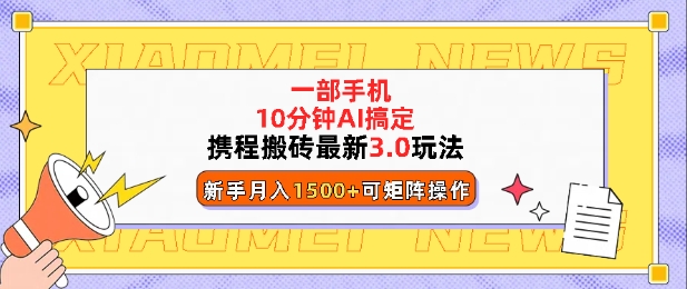 携程搬砖最新3.0玩法，一部手机，AI一 键搞定，每天十分钟，小白无脑操作月入1500+-中创网_分享创业资讯_网络项目资源