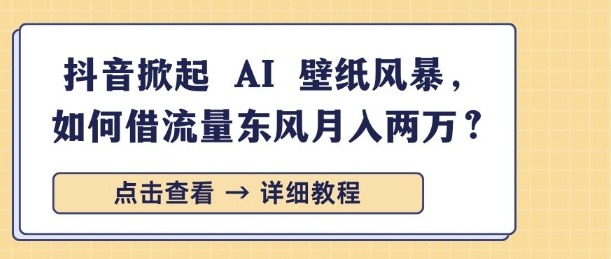 抖音掀起 AI 壁纸风暴，如何借流量东风月入过W-中创网_分享创业资讯_网络项目资源