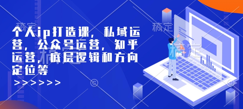 个人ip打造课，私域运营，公众号运营，知乎运营，底层逻辑和方向定位等-中创网_分享创业资讯_网络项目资源