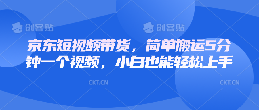 京东短视频带货，简单搬运5分钟一个视频，小白也能轻松上手-中创网_分享创业资讯_网络项目资源