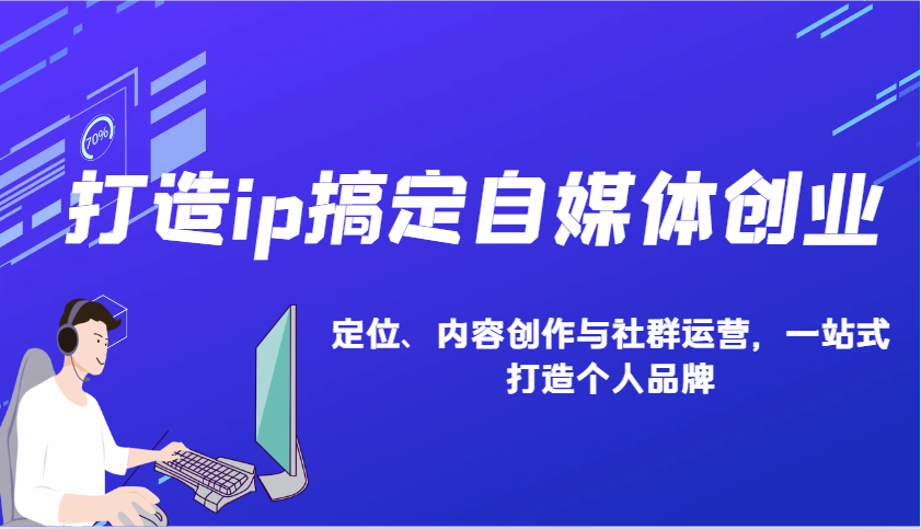 打造ip搞定自媒体创业：IP定位、内容创作与社群运营，一站式打造个人品牌-中创网_分享创业资讯_网络项目资源