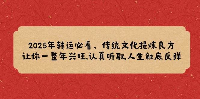 2025年装运必读，中华传统文化提炼出妙方,使你一整年昌盛,认真聆听,人生道路逆势上涨-中创网_分享创业资讯_网络项目资源