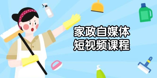 家政服务自媒体短视频课程内容：从内容到公布，分析拍照与镜头语言，推出爆款短视频-中创网_分享创业资讯_网络项目资源