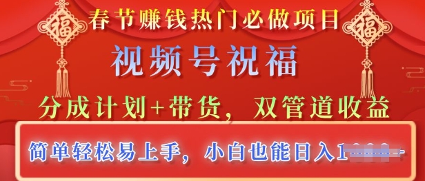 新春佳节受欢迎必做工程，微信视频号祝愿，分为方案 卖货，双管道收益，简单轻松上手快，新手也可以日入好几张-中创网_分享创业资讯_网络项目资源