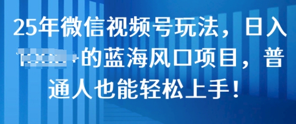 25年视频号游戏玩法，日入多张的瀚海蓝海项目，平常人也可以快速上手!-中创网_分享创业资讯_网络项目资源