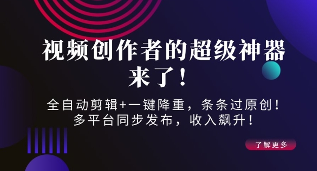 视频创作者的超级神器来了！全自动剪辑+一键降重，条条过原创！多平台同步发布，收入飙升！-中创网_分享创业资讯_网络项目资源