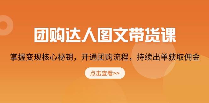 团购达人图文并茂卖货课，把握转现关键密匙，开启团购价步骤，不断开单获得提成-中创网_分享创业资讯_网络项目资源