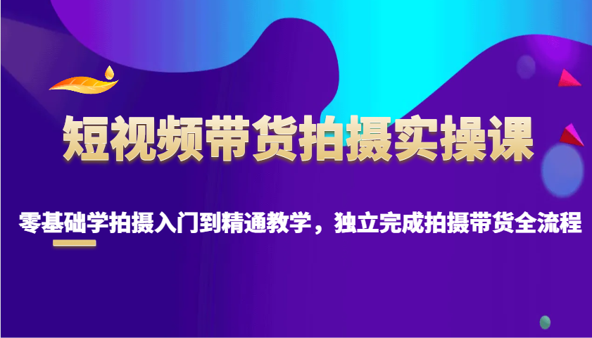 短视频卖货拍照实操课，零基础学拍照入门到精通课堂教学，单独完成拍摄卖货全过程-中创网_分享创业资讯_网络项目资源