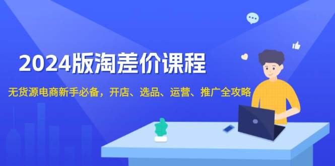 图片[1]-2024淘差价课程，无货源电商新手必备，开店、选品、运营、推广全攻略