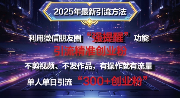 2025年全新微信发朋友圈暴力行为引流法单人单日单实际操作日引300 自主创业粉，做兼职粉-中创网_分享创业资讯_网络项目资源