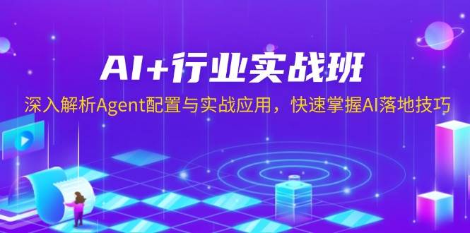 AI+行业实战班，深入解析Agent配置与实战应用，快速掌握AI落地技巧-中创网_分享创业资讯_网络项目资源