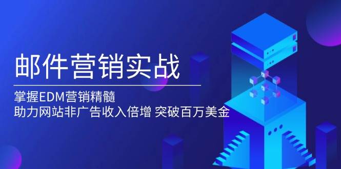 邮件营销实战，掌握EDM营销精髓，助力网站非广告收入倍增，突破百万美金-中创网_分享创业资讯_网络项目资源