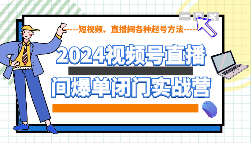 图片[1]-2024视频号直播间爆单闭门实战营，教你如何做视频号，短视频、直播间各种起号方法