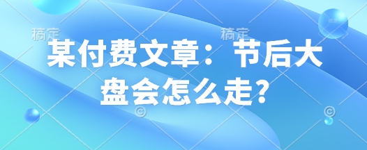 某付费文章：假后股票大盘会如何走?-中创网_分享创业资讯_网络项目资源