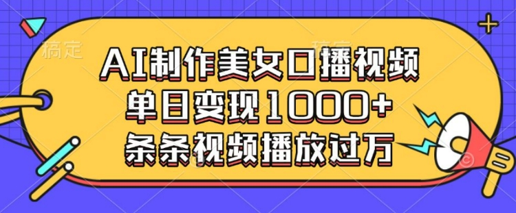 AI制作美女口播视频，单日变现多张，条条视频播放过万-中创网_分享创业资讯_网络项目资源